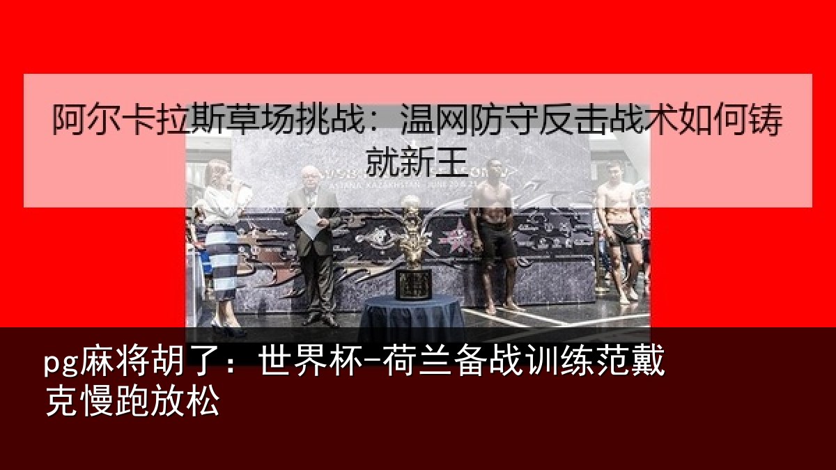pg麻将胡了：世界杯-荷兰备战训练范戴克慢跑放松