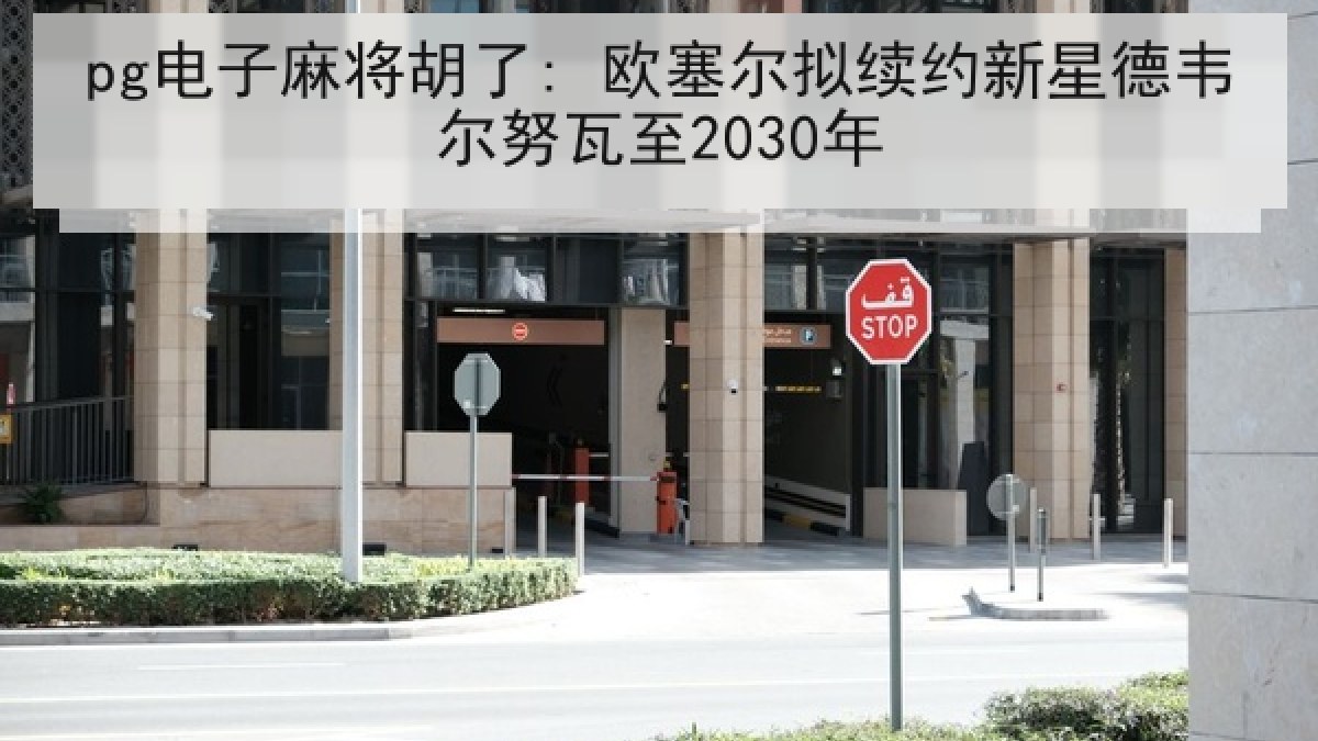 pg电子麻将胡了: 欧塞尔拟续约新星德韦尔努瓦至2030年 pg电子麻将胡了: 欧塞尔拟续约新星德韦尔努瓦至2030年