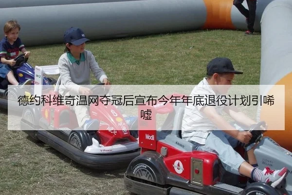 德约科维奇温网夺冠后宣布今年年底退役计划引唏嘘