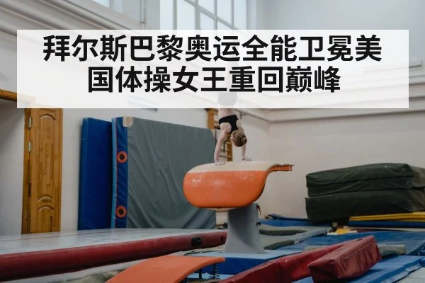 拜尔斯巴黎奥运全能卫冕美国体操女王重回巅峰