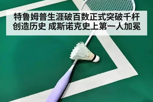 特鲁姆普生涯破百数正式突破千杆创造历史 成斯诺克史上第一人加冕
