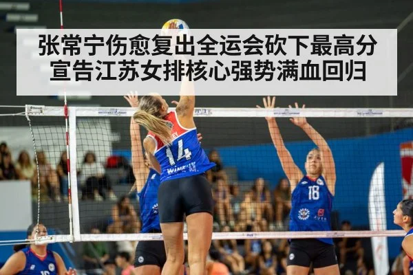 张常宁伤愈复出全运会砍下最高分宣告江苏女排核心强势满血回归